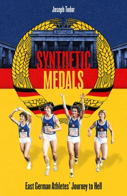 Synthetic Medals: East German Athletes' Journey to Hell by Tudor, Joseph