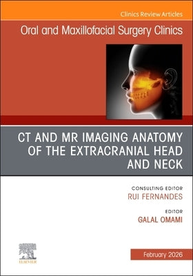 CT and MR Imaging Anatomy of the Extracranial Head and Neck, an Issue of Oral and Maxillofacial Surgery Clinics of North America: Volume 38-1 by Omami, Galal