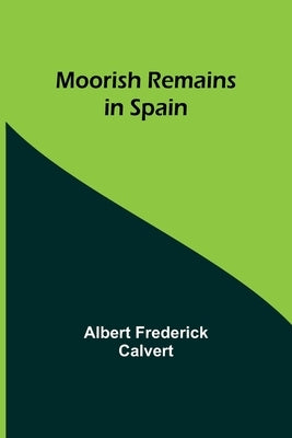 Moorish Remains in Spain by Calvert, Albert Frederick