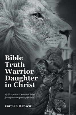 Bible Truth Warrior Daughter in Christ: My life experiences up to now Yeshua guiding me through my life journey. by Hansen, Carmen