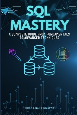 SQL Mastery: A Complete Guide From Fundamentals to Advanced Techniques by Naga Swapna, Bukka