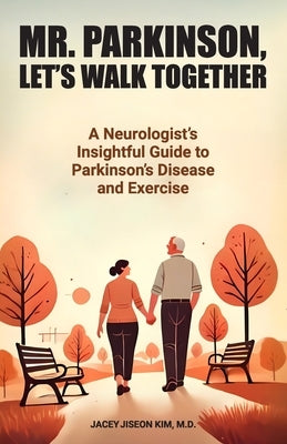 Mr. Parkinson, Let's Walk Together: A Neurologist's Insightful Guide to Parkinson's Disease and Exercise by Kim, Jacey Jiseon