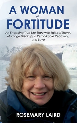 A Woman of Fortitude: An Engaging True-Life Story with Tales of Travel, Marriage Breakup, a Remarkable Recovery, and Love by Laird, Rosemary