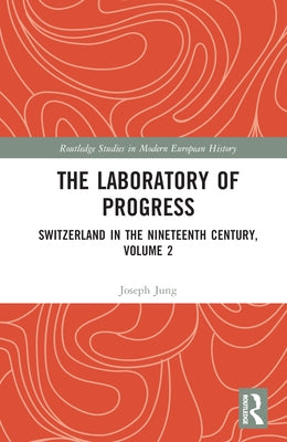 The Laboratory of Progress: Switzerland in the Nineteenth Century, Volume 2 by Jung, Joseph