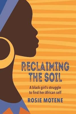Reclaiming the Soil: A Black Girl's Struggle to Find Her African Self by Motene, Rosie