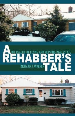 A Rehabber's Tale: The Reality of Fixing and Flipping Real Estate by Warren, Richard J.