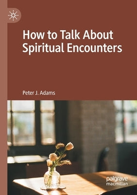 How to Talk about Spiritual Encounters by Adams, Peter J.
