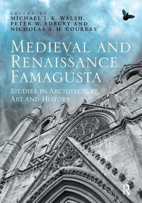 Medieval and Renaissance Famagusta: Studies in Architecture, Art and History by Walsh, Michael J. K.
