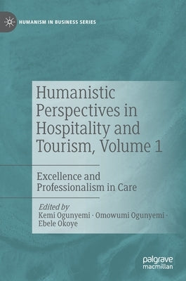 Humanistic Perspectives in Hospitality and Tourism, Volume 1: Excellence and Professionalism in Care by Ogunyemi, Kemi