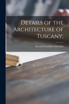 Details of the Architecture of Tuscany; by Eberlein, Harold Donaldson