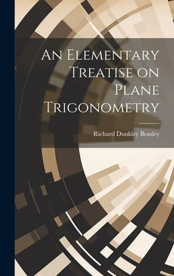 An Elementary Treatise on Plane Trigonometry by Beasley, Richard Dunkley