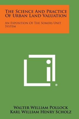 The Science and Practice of Urban Land Valuation: An Exposition of the Somers Unit System by Pollock, Walter William