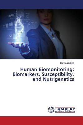 Human Biomonitoring: Biomarkers, Susceptibility, and Nutrigenetics by Ladeira Carina