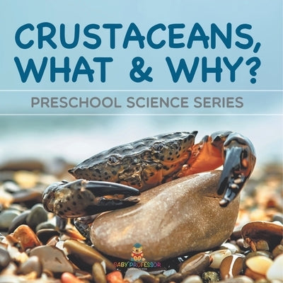 Crustaceans, What & Why?: Preschool Science Series by Baby Professor