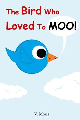 The Bird Who Loved To Moo! by Moua, V.