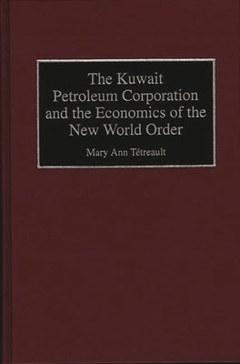 The Kuwait Petroleum Corporation and the Economics of the New World Order by Tetreault, Mary Ann