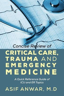 Concise Review of Critical Care, Trauma and Emergency Medicine: A Quick Reference Guide of ICU and Er Topics by Anwar, Asif