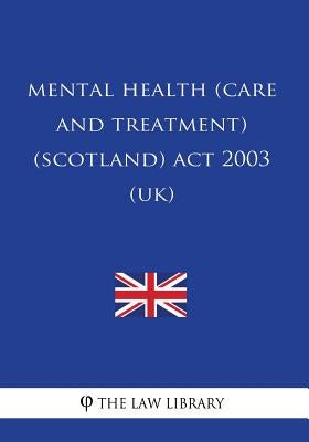Mental Health (Care and Treatment) (Scotland) Act 2003 (UK) by The Law Library