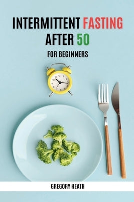 Intermittent Fasting After 50 for Beginners by Heath, Gregory