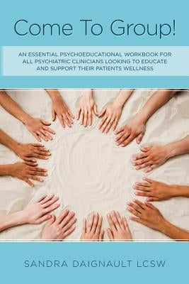 Come To Group!: An essential psychoeducational workbook for all psychiatric clinicians looking to educate and support their patients w by Daignault Lcsw, Sandra