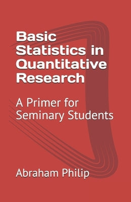 Basic Statistics in Quantitative Research: A Primer for Seminary Students by Philip, Abraham