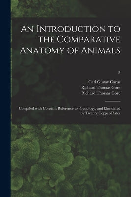 An Introduction to the Comparative Anatomy of Animals [electronic Resource]: Compiled With Constant Reference to Physiology, and Elucidated by Twenty by Carus, Carl Gustav 1789-1869