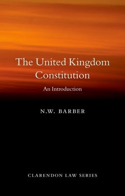 The United Kingdom Constitution: An Introduction by Barber, N. W.