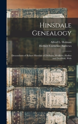 Hinsdale Genealogy: Descendants of Robert Hinsdale of Dedham, Medfield, Hadley and Deerfield, With by Andrews, Herbert Cornelius
