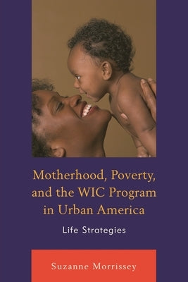 Motherhood, Poverty, and the Wic Program in Urban America: Life Strategies by Morrissey, Suzanne