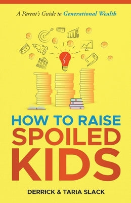 How to Raise SPOILED Kids: A Parent's Guide to Generational Wealth by Slack, Derrick S.