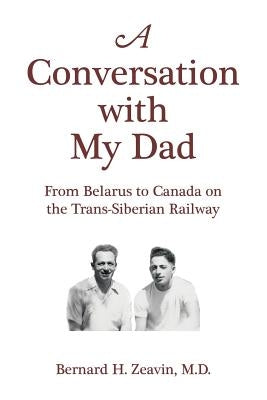A Conversation with My Dad: From Belarus to Canada on the Trans-Siberian Railway by Zeavin, Bernard H.