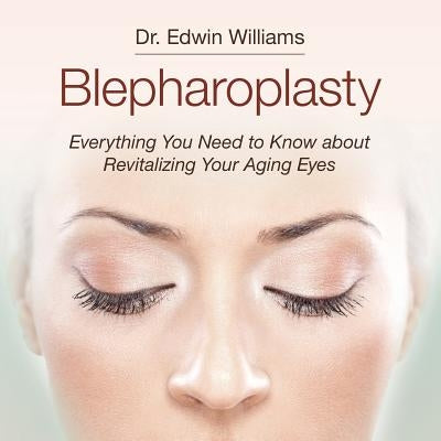 Blepharoplasty: Everything You Need to Know about Revitalizing Your Aging Eyes by Williams, Edwin