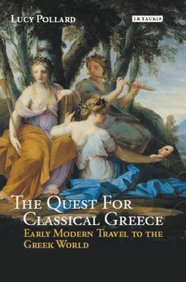 The Quest for Classical Greece: Early Modern Travel to the Greek World by Pollard, Lucy