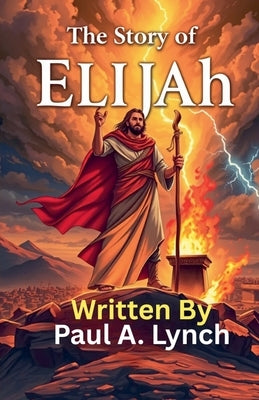 The Story of Elijah by Lynch, Paul A.