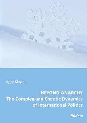 Beyond Anarchy: The Complex and Chaotic Dynamics of International Politics by Kissane, Dylan