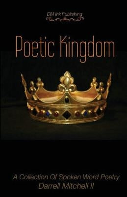 Poetic Kingdom: A Collection Of Spoken Word Poetry by Mitchell II, Darrell