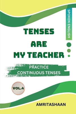 Tenses Are My Teacher Vol.4: Practice Continuous Tenses by Amritashaan