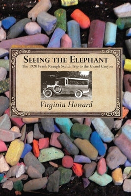 Seeing the Elephant: The 1920 Frank Reaugh Sketch Trip to the Grand Canyon by Howard, Virginia