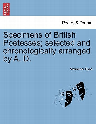 Specimens of British Poetesses; Selected and Chronologically Arranged by A. D. by Dyce, Alexander