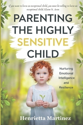 Parenting The Highly Sensitive Child: Nurturing Emotional Intelligence and Resilience by Martinez, Henrietta