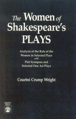 Women of Shakespeare's Plays: Analysis of the Role of the Women in Select Plays with Plot Synopses and Selected One-Act Plays by Wright, Courtini Crump