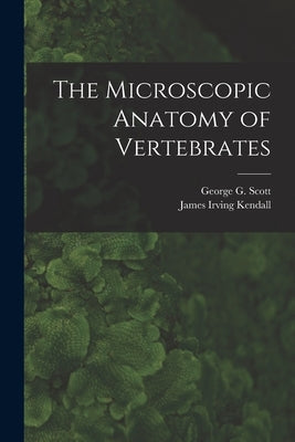 The Microscopic Anatomy of Vertebrates by Scott, George G. (George Gilmore) B.