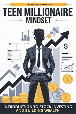 Teen Millionaire Mindset: Introduction to Stock Investing and Building Wealth Start with $100 and Grow It into a Million Over Time Perfect for Ages 11 by Mansour, Mostafa