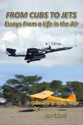 FROM CUBS TO JETS - Essays from a life in the air. by Clark, Joseph F.