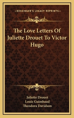 The Love Letters Of Juliette Drouet To Victor Hugo by Drouet, Juliette