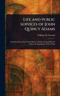 Life and Public Services of John Quincy Adams by Seward, William H. (William Henry)