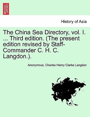 The China Sea Directory, vol. I. ... Third edition. (The present edition revised by Staff-Commander C. H. C. Langdon.). by Anonymous