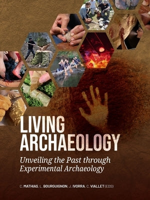 Living Archaeology: Unveiling the Past Through Experimental Archaeology by Mathias, Cyrielle