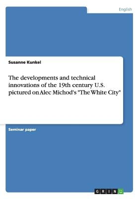 The developments and technical innovations of the 19th century U.S. pictured on Alec Michod's "The White City" by Kunkel, Susanne
