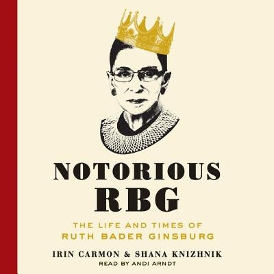 Notorious Rbg Lib/E: The Life and Times of Ruth Bader Ginsburg by Carmon, Irin